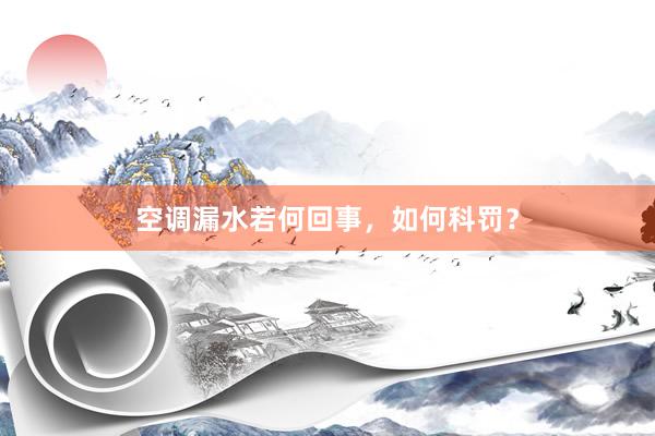 空调漏水若何回事，如何科罚？
